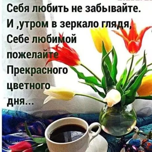 Себя любить не забывайте. И, утром в зеркало глядя, Себе любимой пожелайте Прекрасного цветного дня...