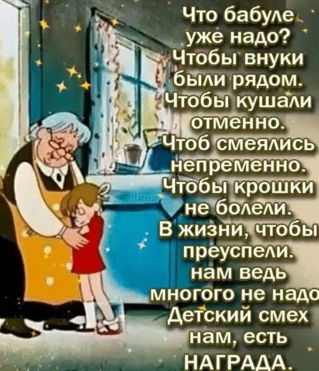 Что бабуле уже надо? Чтобы внуки были рядом. Чтобы кушали отменно. Чтоб смеялись непременно. Чтоб крошки не болели. В жизни, чтобы преуспели. Нам ведь много не надо. Детский смех нам, есть НАГРАДА.