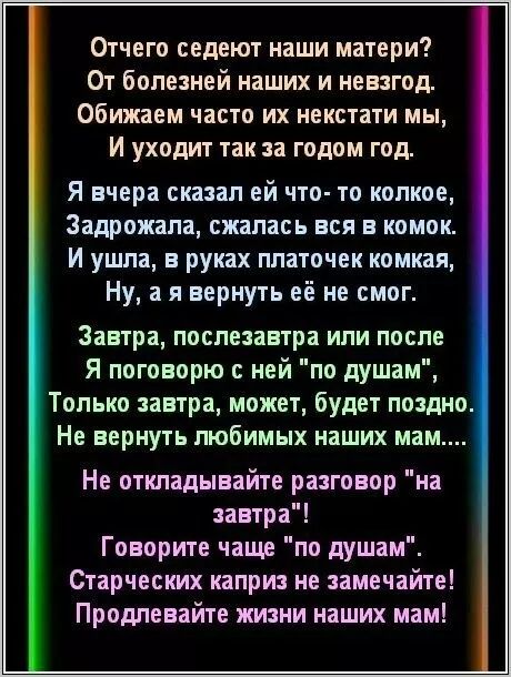Отчего седлеют наши матери? От болезней наших и невзгод. Обнимаем часто их нектарти мы, И уходит так за годом год.

Я вчера сказал ей что- то колкое, Задрожала, сжалась вся в комок. И ушла, в руках платочек комкая, Ну, а я вернуть её не смог.

Завтра, послезавтра или после Я поговорю с ней 