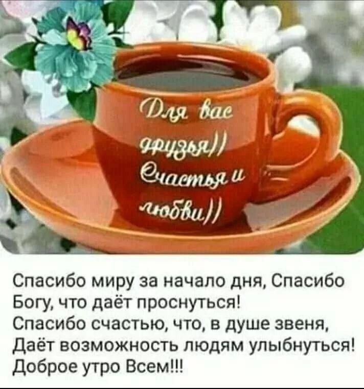 Для вас, друзья! Счастья и любви! Спасибо миру за начало дня, Спасибо Богу, что даёт проснуться! Спасибо счастью, что, в душе звеня, Даёт возможность людям улыбнуться! Доброе утро Всем!!!