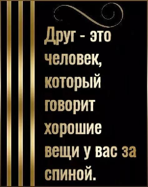 Друг - это человек, который говорит хорошие вещи у вас за спиной.
