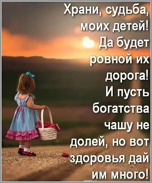 Храни, судьба, моих детей! Да будет ровной их дорога! И пусть богатства чашу не долей, но вот здоровья дай им много!