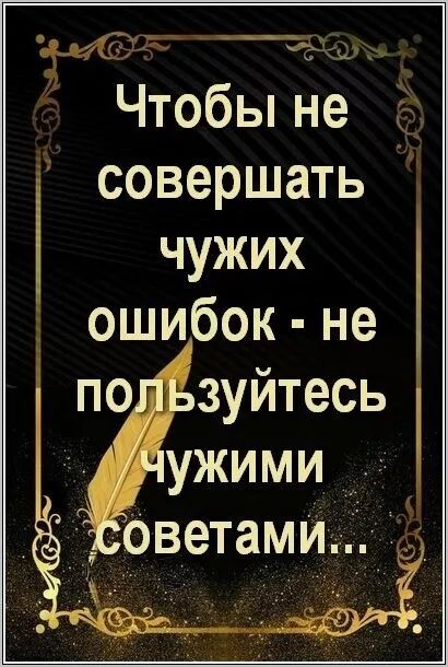 Чтобы не совершать чужих ошибок - не пользуйтесь чужими советами...
