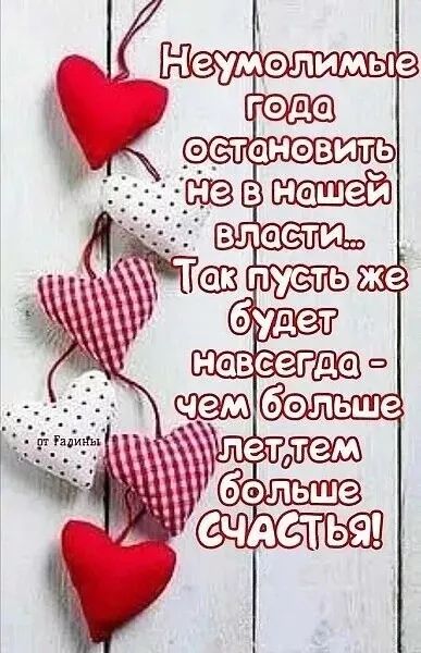 Неумолимые года остановить не в нашей власти... Так пусть же будет навсегда - чем больше лет, тем больше СЧАСТЬЯ!