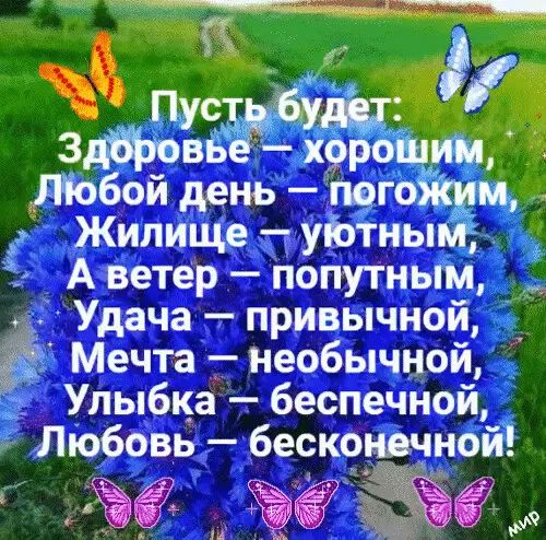 Пусть будет: Здоровье — хорошим, Любой день — погожим, Жилище — уютным, А ветер — попутным, Удача — привычной, Мечта — необычной, Улыбка — бессменной, Любовь — бесконечной!