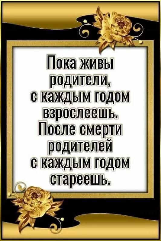 Пока живы родители, с каждым годом взрослеешь. После смерти родителей с каждым годом стареешь.