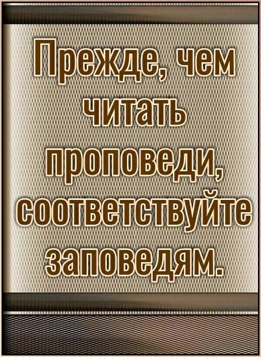 Прежде, чем читать проповеди, соответствуйте заповедям.