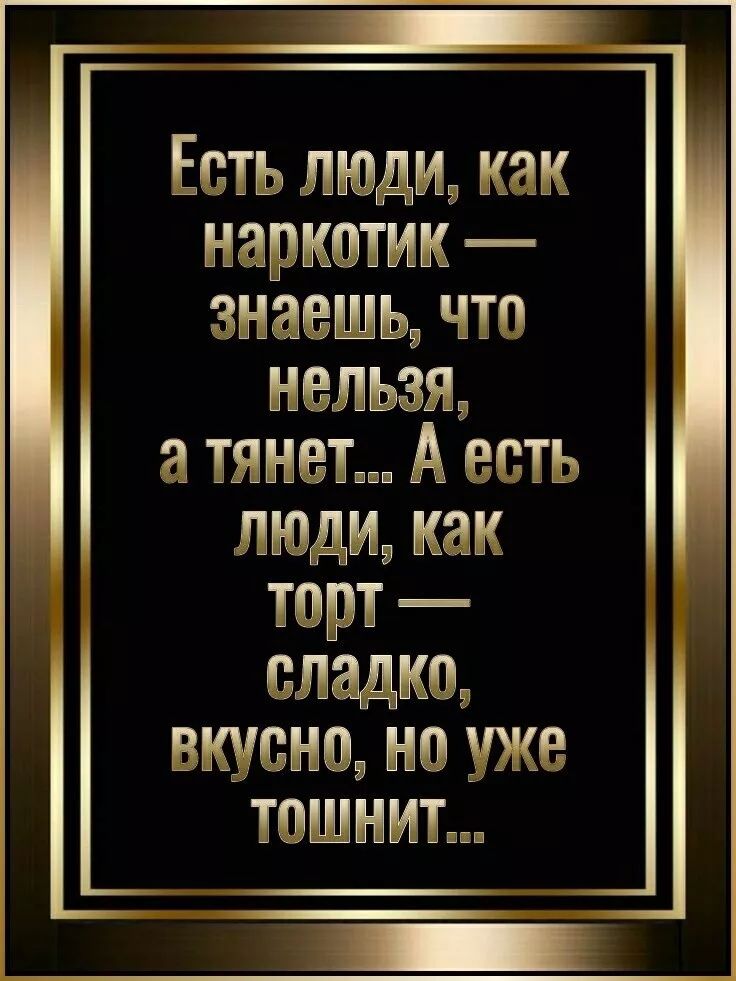 Есть люди, как наркотик — знаешь, что нельзя, а тянет... А есть люди, как торт — сладко, вкусно, но уже тошнит...