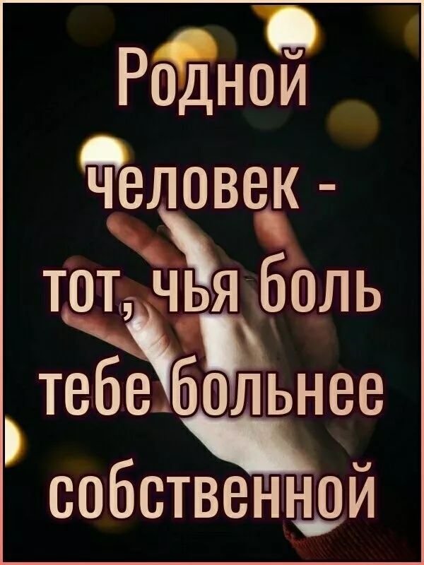 Родной человек - тот, чья боль тебе больнее собственной.