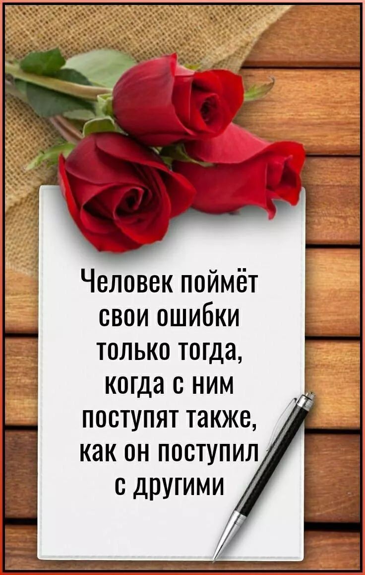 Человек поймёт свои ошибки только тогда, когда с ним поступят также, как он поступил с другими