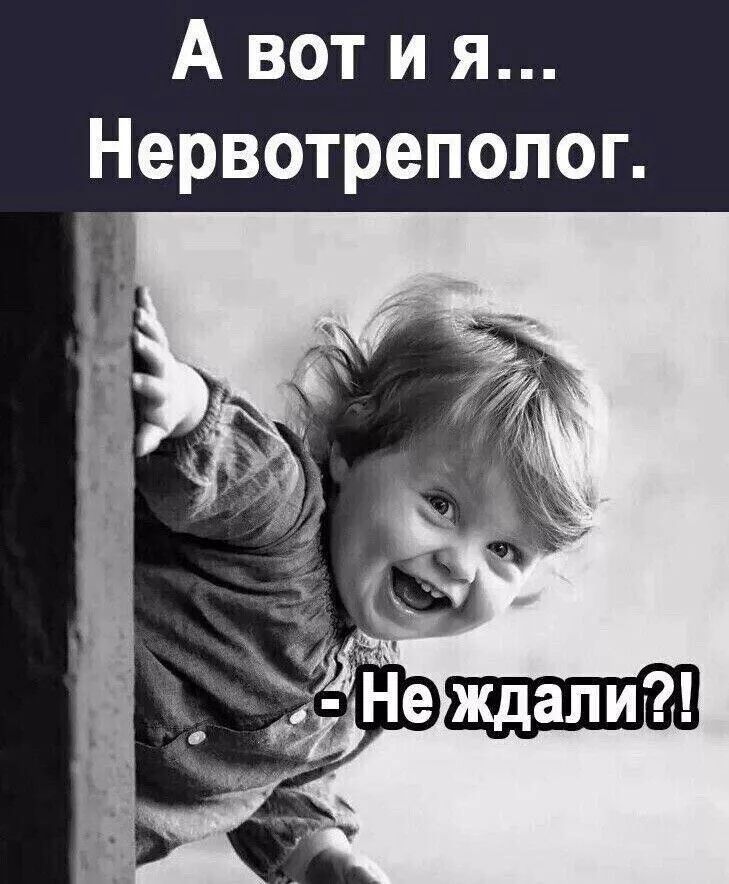 А вот и я... Нервотреполог. - Не ждали?!