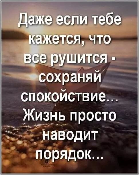 Даже если тебе кажется, что все рушится - сохраняй спокойствие... Жизнь просто наводит порядок...