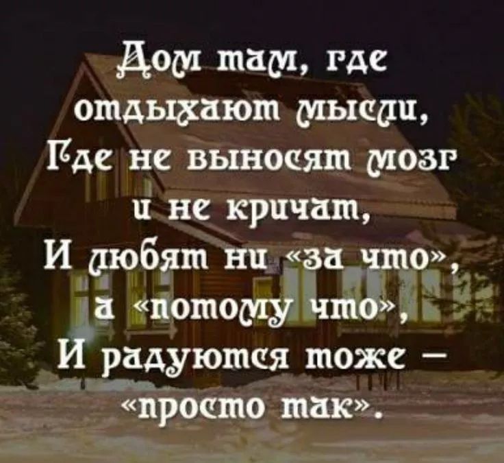 Дом там, где отдыхают мысли, Где не выносят мозг и не кричат, И любят ни «за что», а «потому что», И радуются тоже – «просто так».