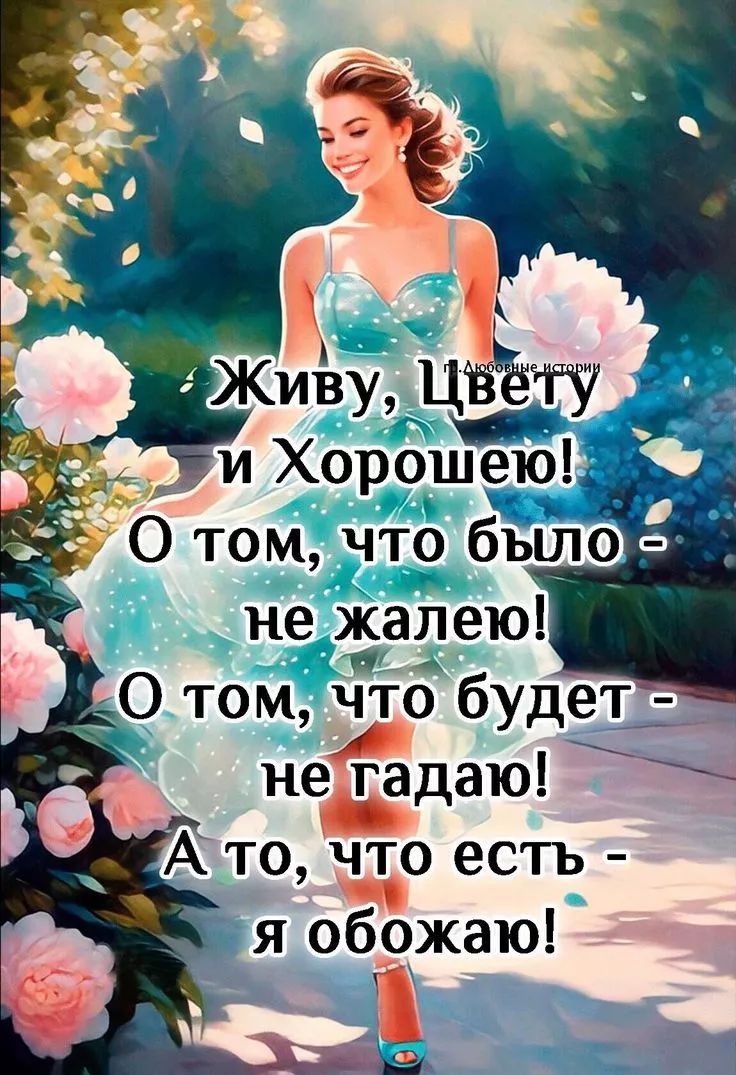 Живу, Цвету и Хорошею! О том, что было - не жалею! О том, что будет - не гадаю! А то, что есть - я обожаю!