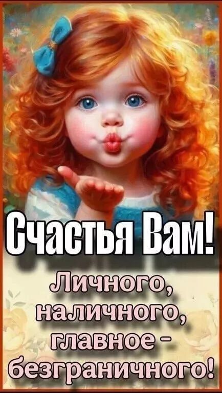 Счастья Вам!
Личного, наличного, главное - безграничного!