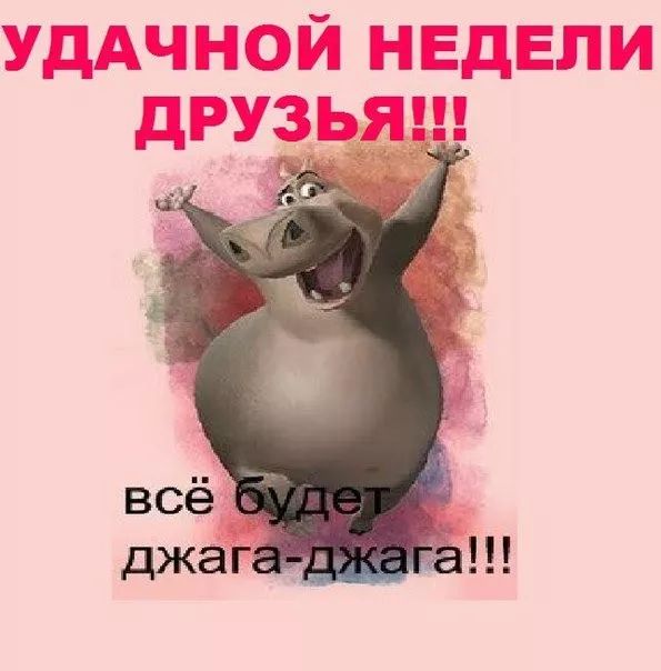 УДАЧНОЙ НЕДЕЛИ ДРУЗЬЯ!!! всё будет джага-джага!!!