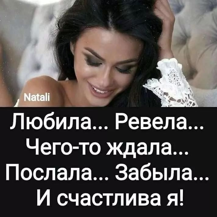 Любила... Ревела... Чего-то ждала... Послала... Забыла... И счастлива я!