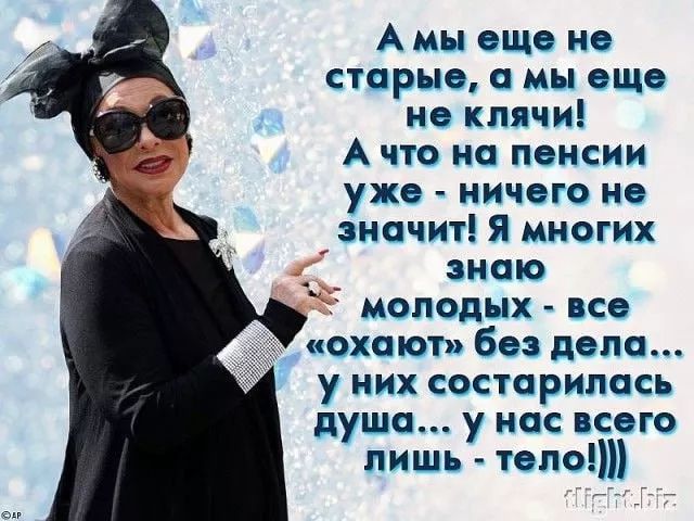 А мы еще не старые, а мы еще не клячи! А что на пенсии уже - ничего не значит! Я многих знаю молодых - все «охают» без дела... у них состарилась душа... У нас всего лишь - тело!)))