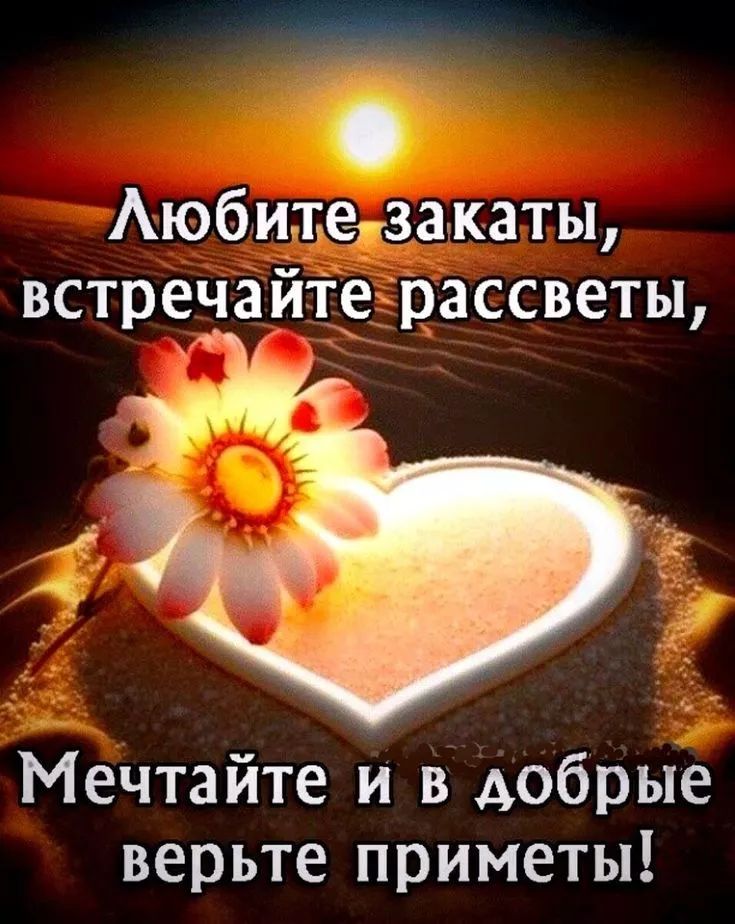 Любите закаты, встречайте рассветы, Мечтайте и в добрые верьте приметы!