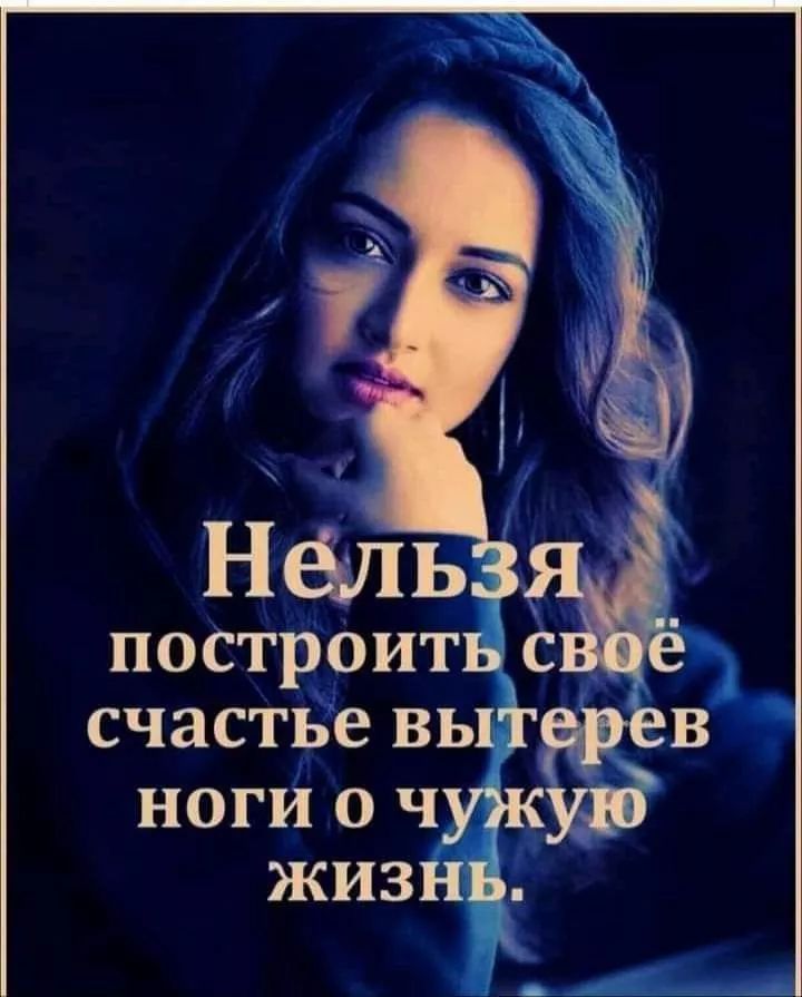 Нельзя построить своё счастье вытерев ноги о чужую жизнь.