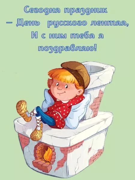 Сегодня праздник - День русского лентяя, И с ним тебя я поздравляю!