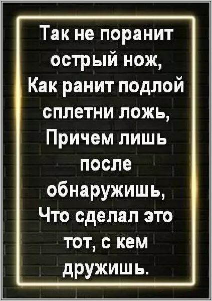 Так не поранит острый нож,
Как ранит подлой сплетни ложь,
Причем лишь после обнаружишь,
Что сделал это тот, с кем дружишь.