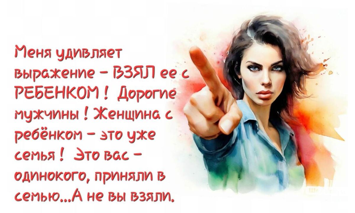 Меня удивляет выражение – ВЗЯЛ ее с РЕБЕНКОМ ! Дорогие мужчины ! Женщина с ребенком – это уже семья ! Это вас – одинокого, приняли в семью... А не вы взяли.