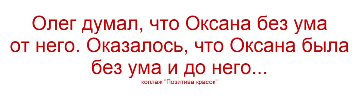 Олег думал, что Оксана без ума от него. Оказалось, что Оксана была без ума и до него...
коллаж 
