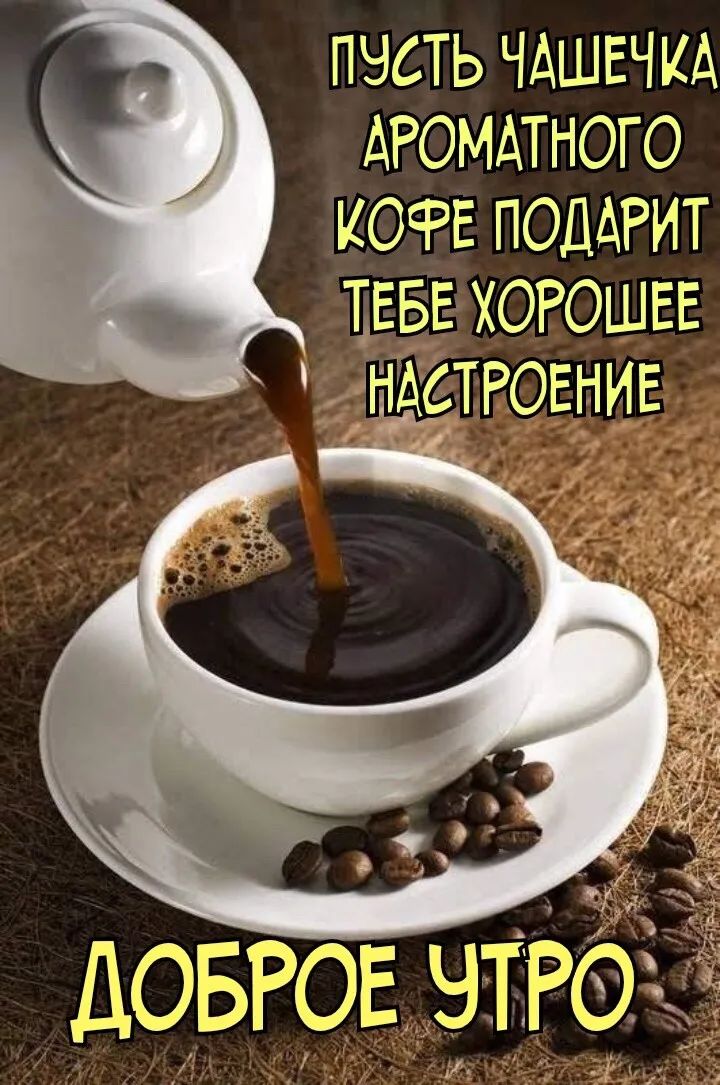 ПУСТЬ ЧАШЕЧКА АРОМАТНОГО КОФЕ ПОДАРИТ ТЕБЕ ХОРОШЕЕ НАСТРОЕНИЕ ДОБРОЕ УТРО