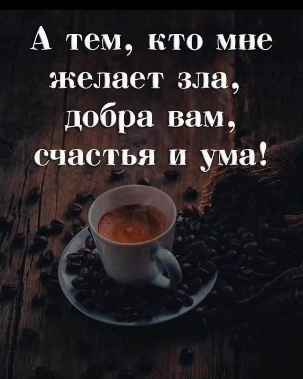 А тем, кто мне желает зла, добра вам, счастья и ума!