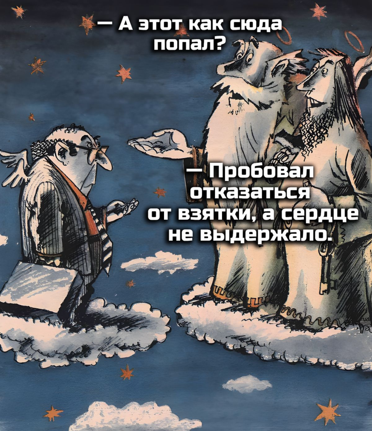— А этот как сюда попал?
— Пробовал отказаться от взятки, а сердце не выдержало.