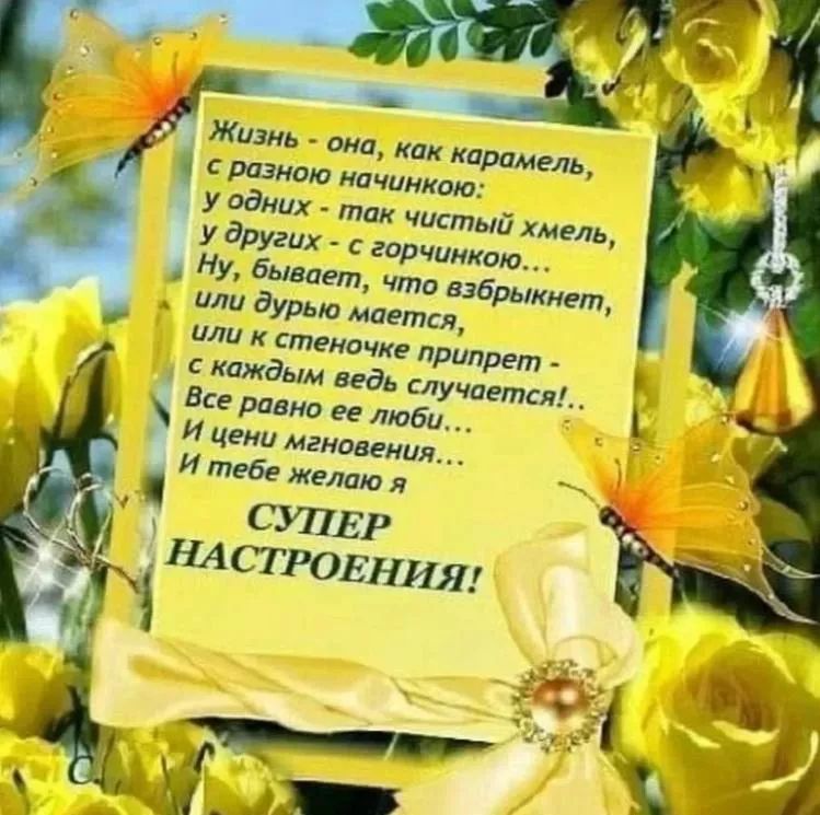 Жизнь - она, как карамель, с разным начинком: у одних - так чистый хмель, у других - с горчинкою... Ну, бывает, что взбрыкнет, или дурью маяться, или к стеночке прилипнет - с каждым ведь случается!... Все равно ее люби!... И ценя мгновения... И тебе желаю я СУПЕР НАСТРОЕНИЯ!