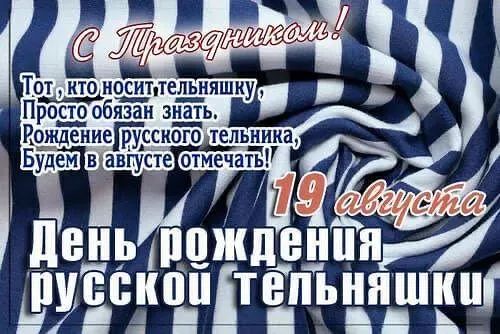 С Праздником!
Тот, кто носит тельняшку,
Просто обязан знать.
Рождение русского тельника,
Будем в августе отмечать!
19 августа
День рождения русской тельняшки