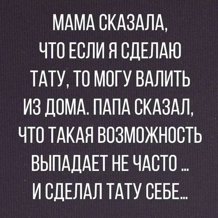 Мама сказала, что если я сделаю тату, то могу валить из дома. Папа сказал, что такая возможность выпадает не часто ... и сделал тату себе...
