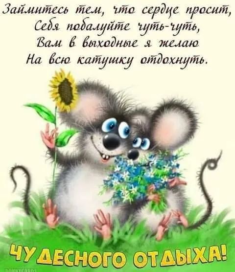 Займитесь тем, что сердце просит, Сядьте, побалуйте чуть-чуть, Вам в выходные я желаю На всю катушку отдохнуть. Чудесного отдыха!