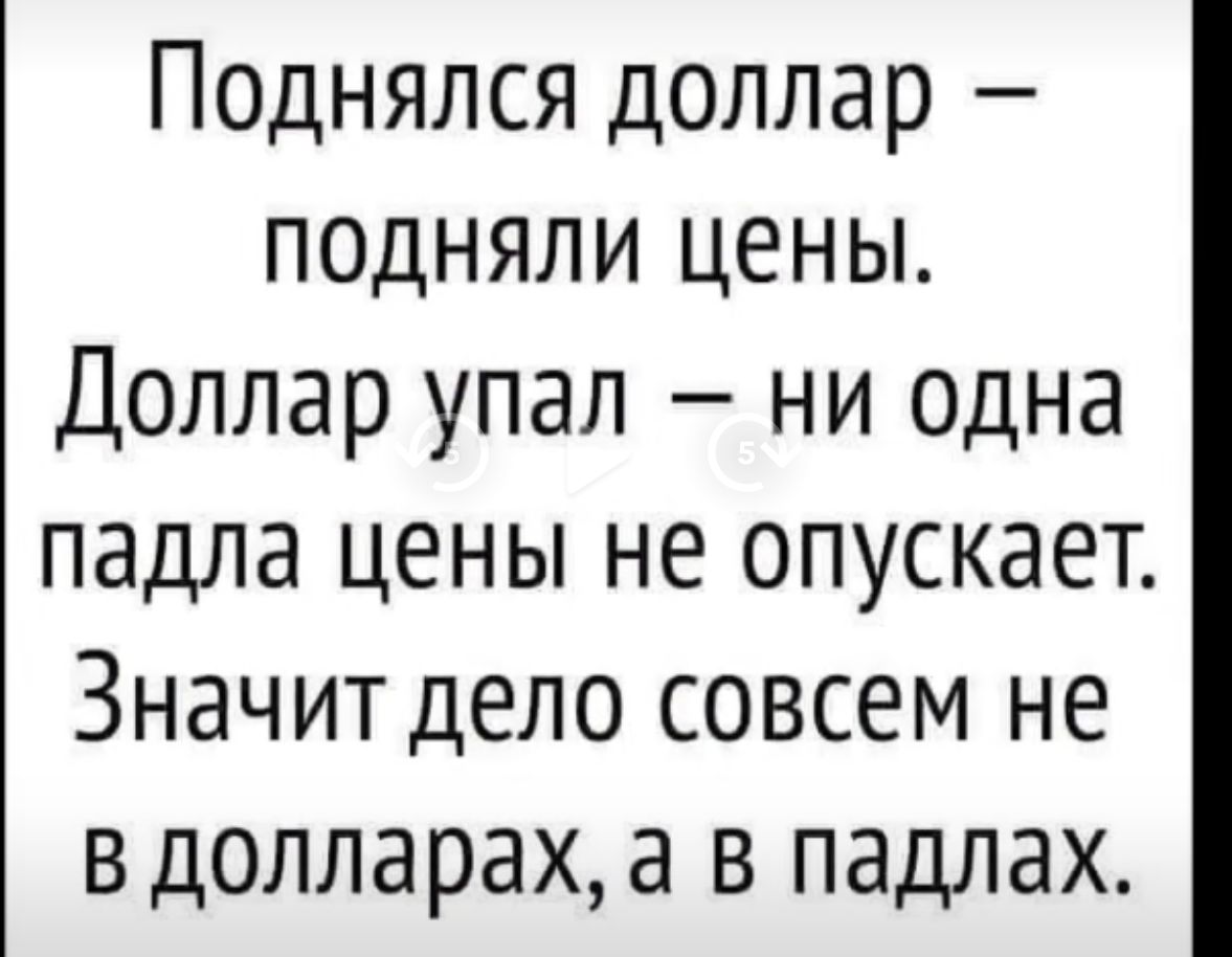Поднялся доллар – подняли цены.
Доллар упал – ни одна падла цены не опускает.
Значит дело совсем не в долларах, а в падлах.