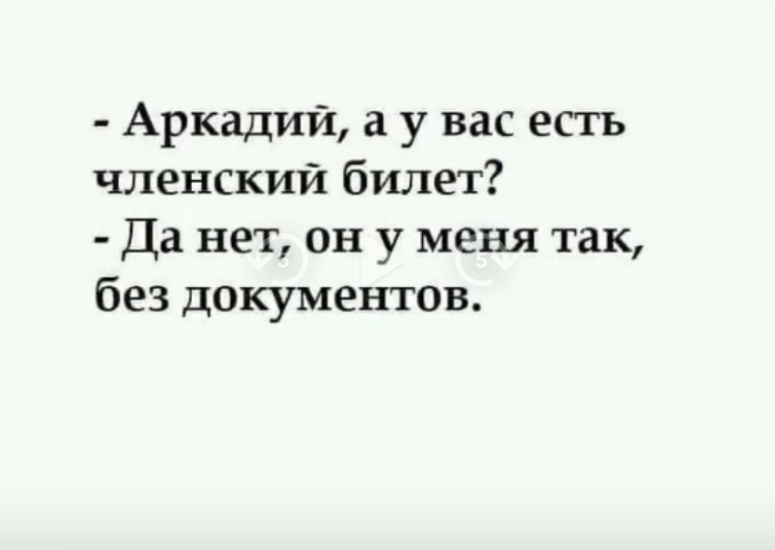 - Аркадий, а у вас есть членский билет? 
- Да нет, он у меня так, без документов.