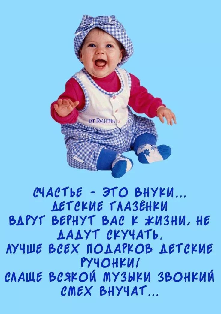 СЧАСТЬЕ - ЭТО ВНУКИ... ДЕТСКИЕ ГЛАЗЕНКИ ВДРУГ ВЕРНУТ ВАС К ЖИЗНИ, НЕ ДАДУТ СКУЧАТЬ. ЛУЧШЕ ВСЕХ ПОДАРКОВ ДЕТСКИЕ РУЧОНКИ! СЛАЩЕ ВСЯКОЙ МУЗЫКИ ЗВОНКИЙ СМЕХ ВНУЧАТ...