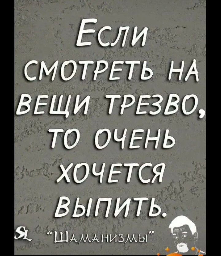 Если смотреть на вещи трезво, то очень хочется выпить.