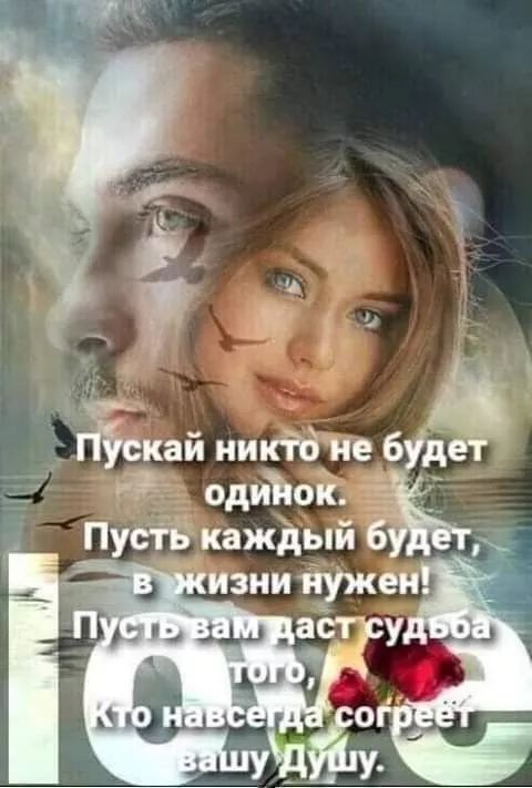 Пусть никто не будет одинок.
Пусть каждый будет, в жизни нужен!
Пусть вам даст судьба того,
Кто навсегда согреет вашу Душу.