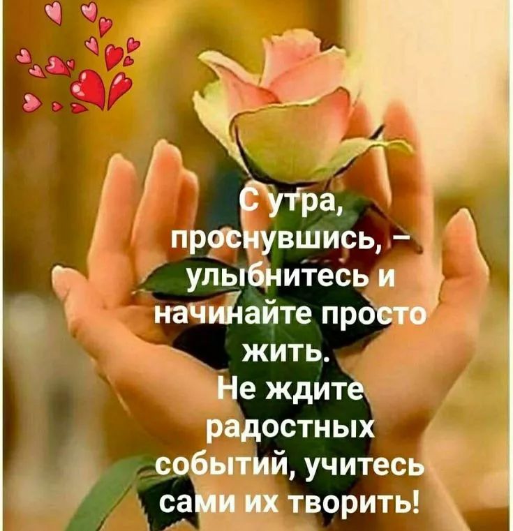 С утра, проснувшись, – улыбайтесь и начинайте просто жить. Не ждите радостных событий, учитесь сами их творить!