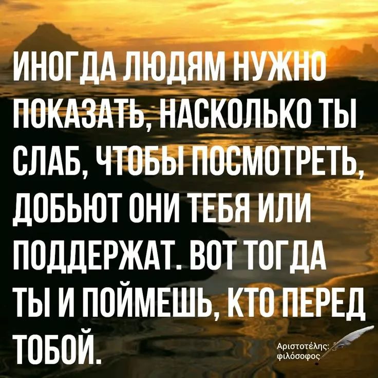 ИНГДА ЛЮДЯМ НУЖНО ПОКАЗАТЬ, НАСКОЛЬКО ТЫ СЛАБ, ЧТОБЫ ПОСМОТРЕТЬ, ДОБЬЮТ ОНИ ТЕБЯ ИЛИ ПОДДЕРЖАТ. ВОТ ТОДА ТЫ И ПОЙМЕШЬ, КТО ПЕРЕД ТОБОЙ.