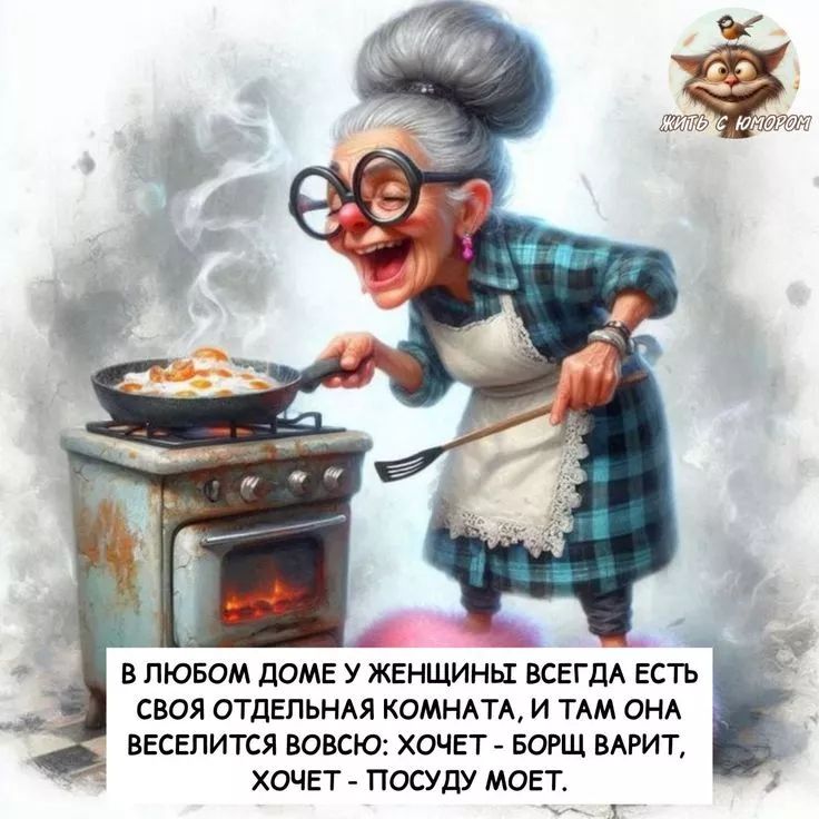 В ЛЮБОМ ДОМЕ У ЖЕНЩИНЫ ВСЕГДА ЕСТЬ СВОЯ ОТДЕЛЬНАЯ КОМНАТА, И ТАМ ОНА ВЕСЕЛИТСЯ ВОБЩЕ: ХОЧЕТ - БОРЩ ВАРИТ, ХОЧЕТ - ПСОДУ МОЕТ.