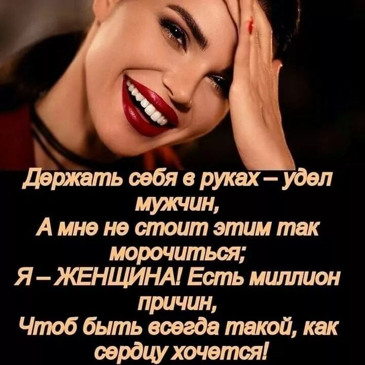 Держать себя в руках – удел мужчин,
А мне не стоит этим так морочиться;
Я – ЖЕНЩИНА! Есть миллион причин,
Чтобы быть всегда такой, как сердцу хочется!