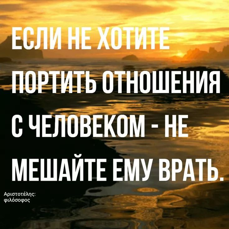 ЕСЛИ НЕ ХОТИТЕ ПОРТИТЬ ОТНОШЕНИЯ С ЧЕЛОВЕКОМ - НЕ МЕШАЙТЕ ЕМУ ВРАТЬ.