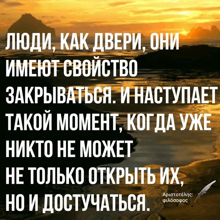 ЛЮДИ, КАК ДВЕРИ, ОНИ ИМЕЮТ СВОЙСТВО ЗАКРЫВАТЬСЯ. И НАСТУПАЕТ ТАКОЙ МОМЕНТ, КОГДА УЖЕ НИКТО НЕ МОЖЕТ НИ ТОЛЬКО ОТКРЫТЬ ИХ, НО И ДОСТУЧАТЬСЯ.