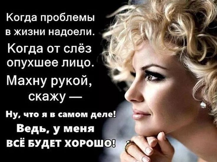 Когда проблемы в жизни надоели.
Когда от слёз опухшее лицо.
Махну рукой, скажу —
Ну, что я в самом деле!
Ведь, у меня всё будет хорошо!