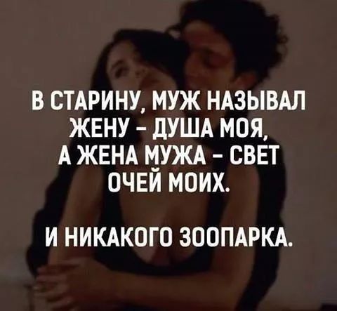 В старину, муж называл жену - душа моя, а жена мужа - свет очей моих.
И никакого зоопарка.