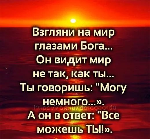 Взгляни на мир глазами Бога...
Он видит мир не так, как ты...
Ты говоришь: 