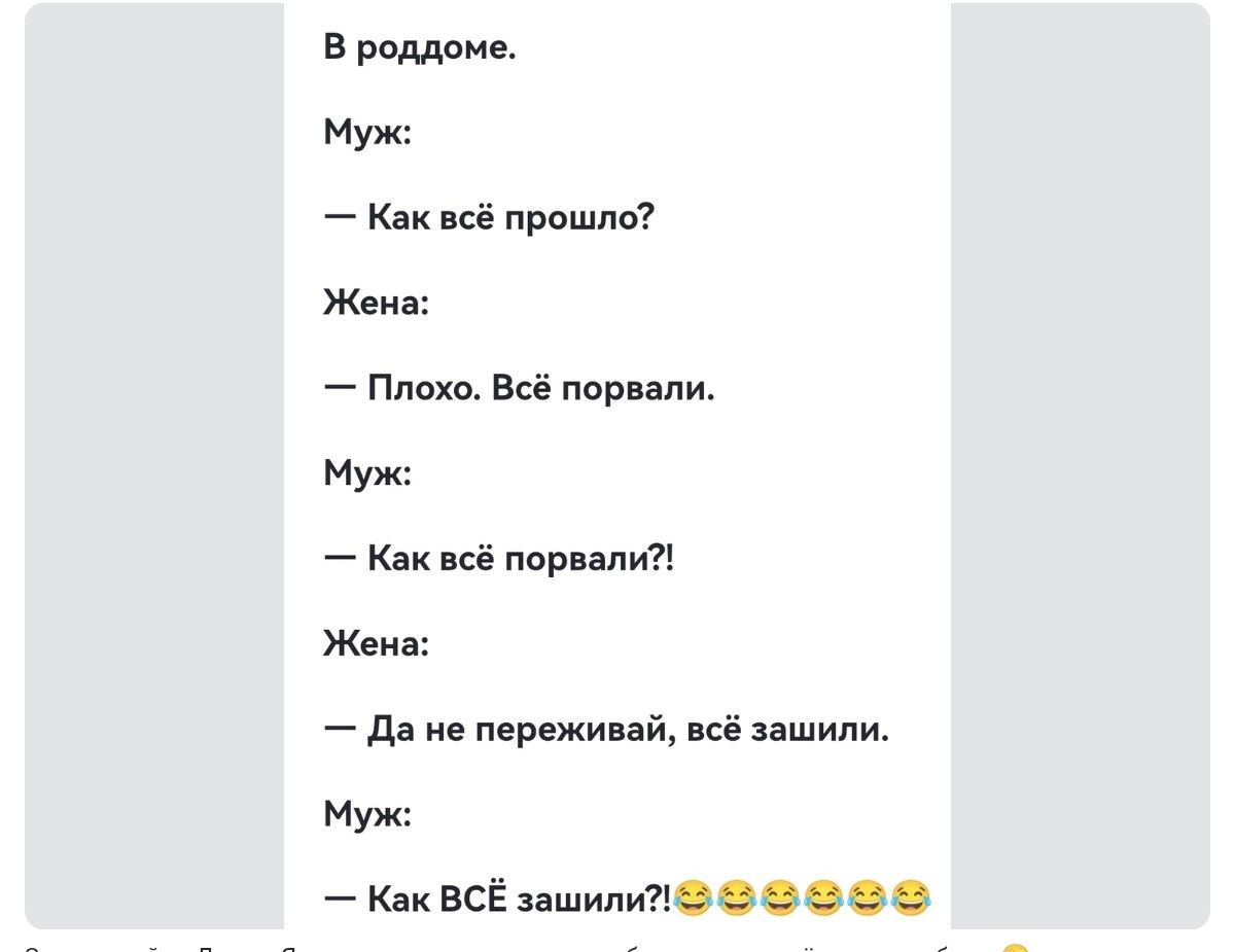В роддоме.
Муж:
— Как всё прошло?
Жена:
— Плохо. Всё порвали.
Муж:
— Как всё порвали?!
Жена:
— Да не переживай, всё зашили.
Муж:
— Как ВСЁ зашили!?